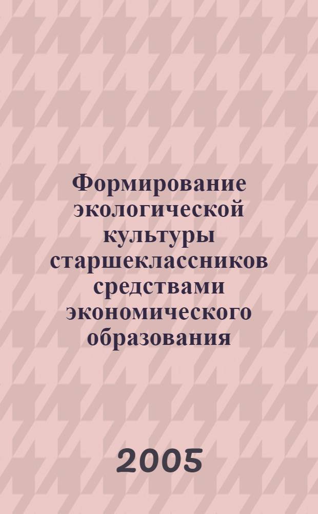 Формирование экологической культуры старшеклассников средствами экономического образования : автореф. дис. на соиск. учен. степ. канд. пед. наук : специальность 13.00.01 <Общ. педагогика, история педагогики и образования>