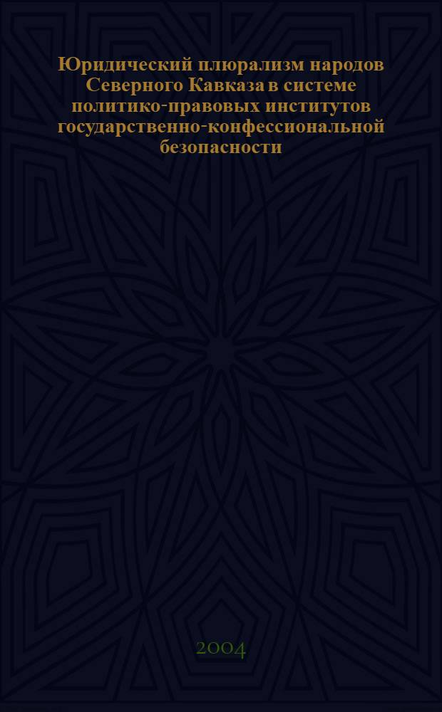 Юридический плюрализм народов Северного Кавказа в системе политико-правовых институтов государственно-конфессиональной безопасности : монография