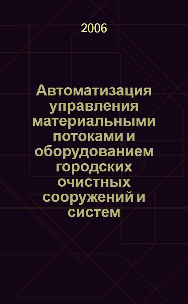 Автоматизация управления материальными потоками и оборудованием городских очистных сооружений и систем : автореф. дис. на соиск. учен. степ. д-ра техн. наук : специальность 05.13.06 <Автоматизация и упр. технол. процессами и пр-вами>