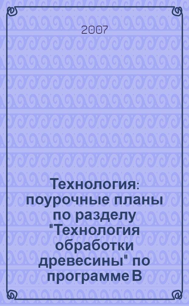 Технология : поурочные планы по разделу "Технология обработки древесины" по программе В.Д. Симоненко : 5-7 классы