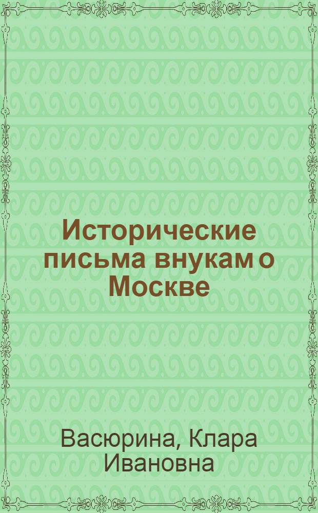 Исторические письма внукам о Москве : учебное пособие : по курсу "Отечественная история"