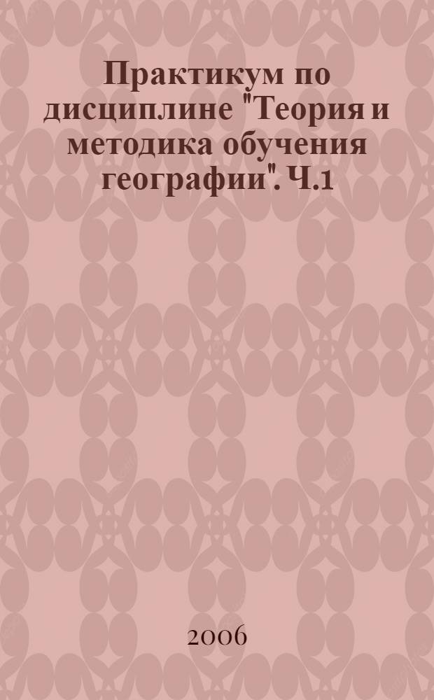 Практикум по дисциплине "Теория и методика обучения географии". Ч.1