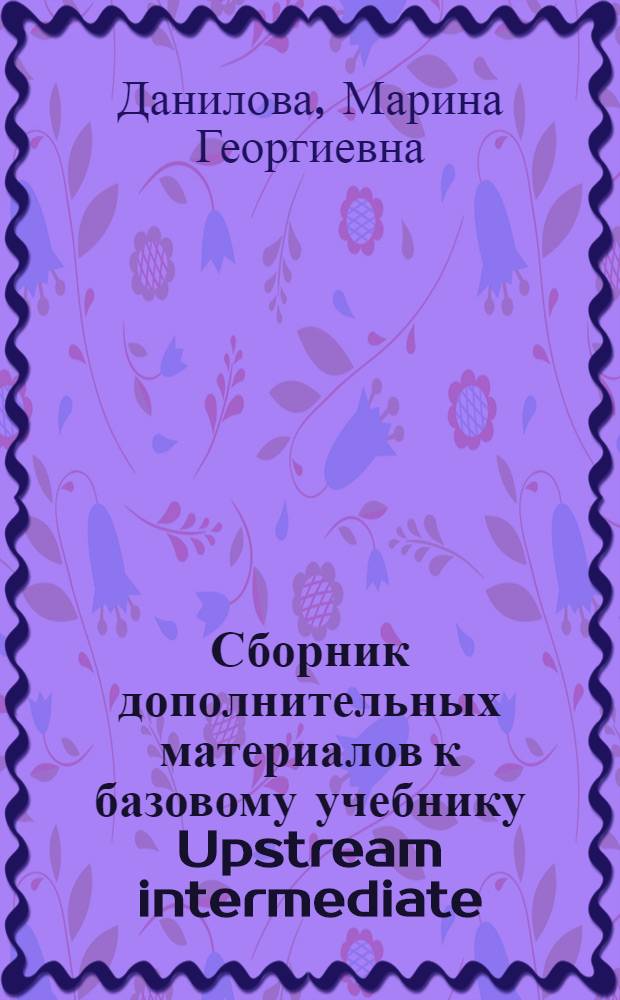 Сборник дополнительных материалов к базовому учебнику Upstream intermediate : для студентов 1 курса факультета МБДА и МИЭП