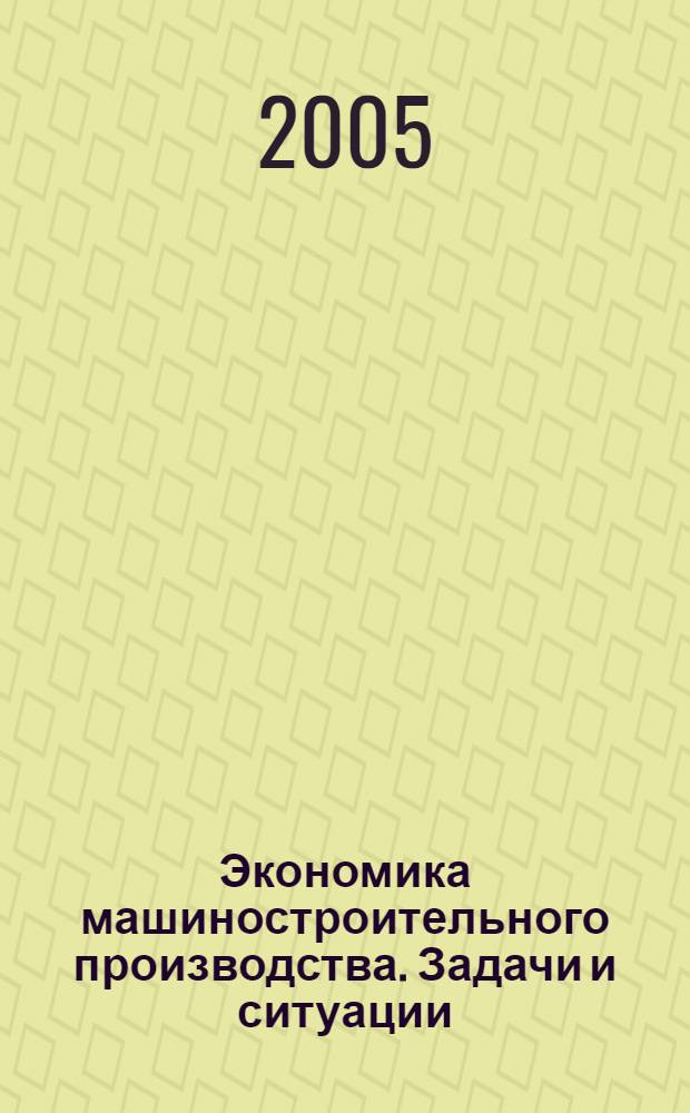 Экономика машиностроительного производства. Задачи и ситуации: Учеб. пособие