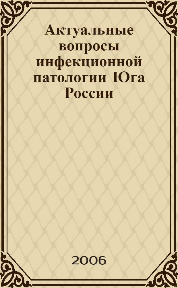 Актуальные вопросы инфекционной патологии Юга России : материалы Второй Южнороссийской научно-практической конференции с международным участием, Майкоп, 25-26 мая 2006 г
