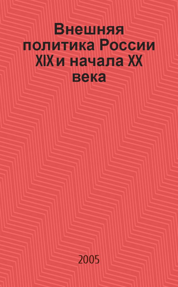 Внешняя политика России XIX и начала XX века : документы Министерства иностранных дел Российской Федерации