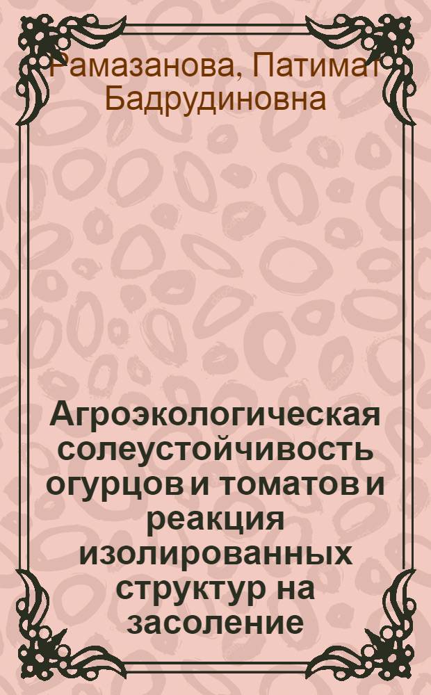 Агроэкологическая солеустойчивость огурцов и томатов и реакция изолированных структур на засоление : автореф. дис. на соиск. учен. степ. канд. биол. наук : специальность 03.00.16 <Экология>