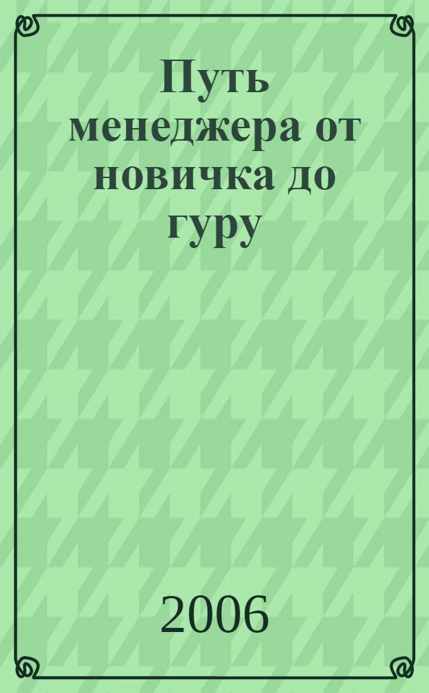 Путь менеджера от новичка до гуру : лучшие материалы Сообщества менеджеров E-xecutive 2001-2005 : сб. ст