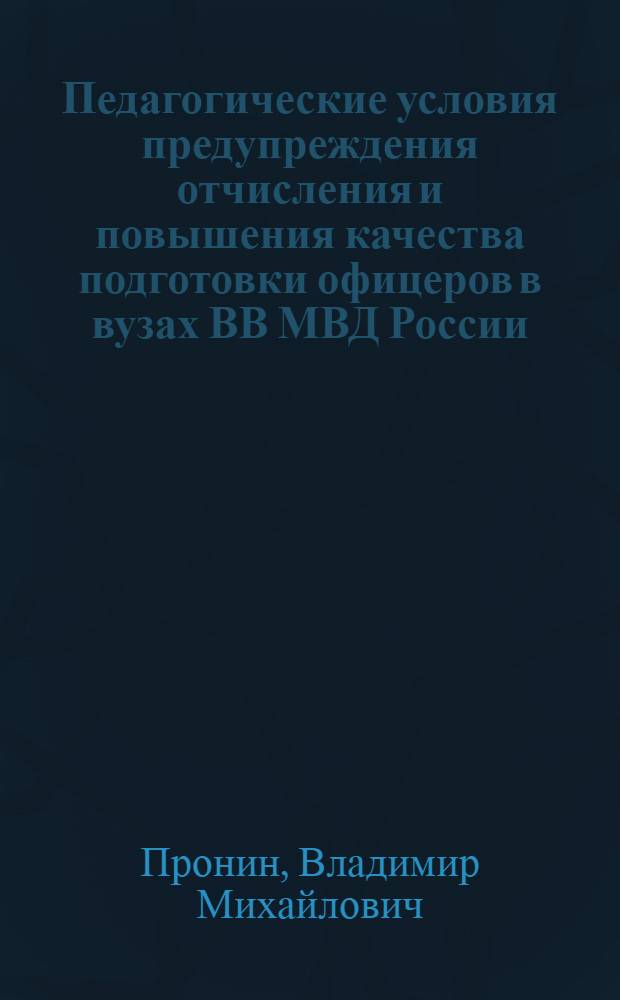 Педагогические условия предупреждения отчисления и повышения качества подготовки офицеров в вузах ВВ МВД России : автореф. дис. на соиск. учен. степ. к.п.н. : спец. 13.00.01 <Общ. педагогика, история педагогики и образования>