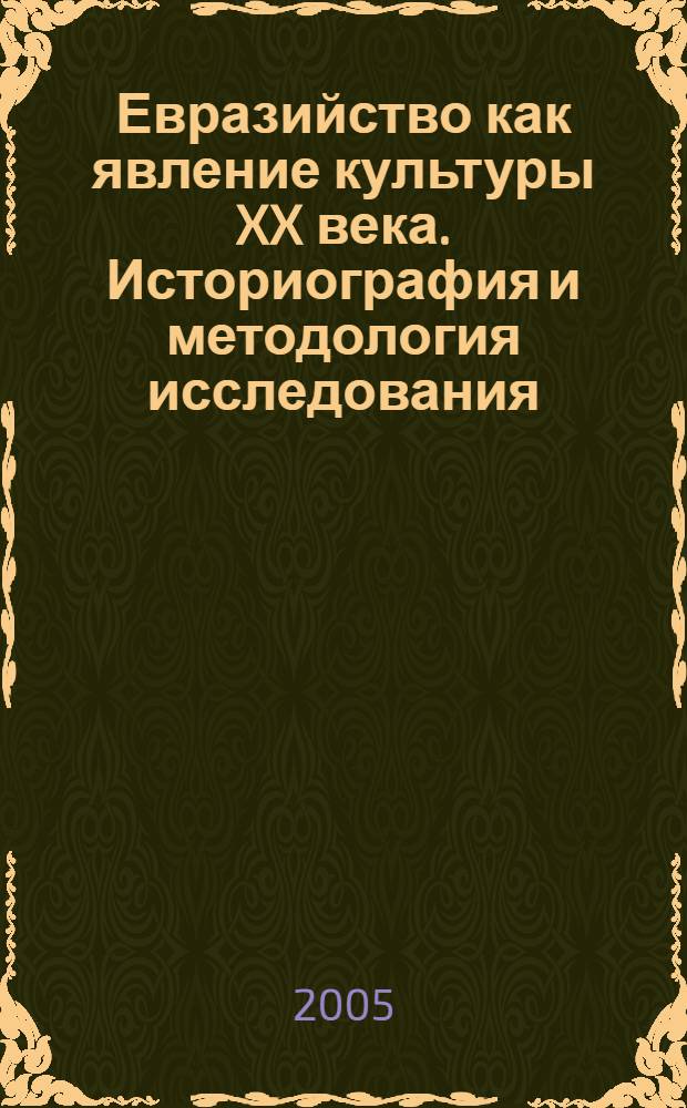 Евразийство как явление культуры XX века. Историография и методология исследования : автореф. дис. на соиск. учен. степ. к.культуролог.н. : спец. 24.00.01 <Теория и история культуры>