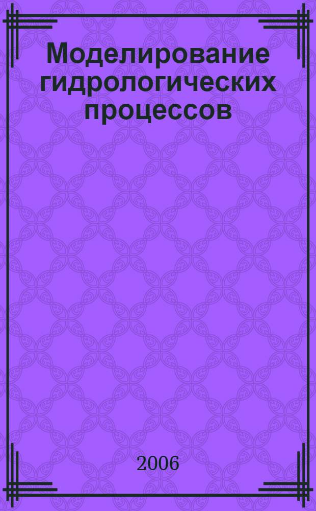 Моделирование гидрологических процессов : учебник для студентов высших учебных заведений, обучающихся по специальности "Гидрология" направления подготовки дипломированных специалистов "Гидрометеорология"