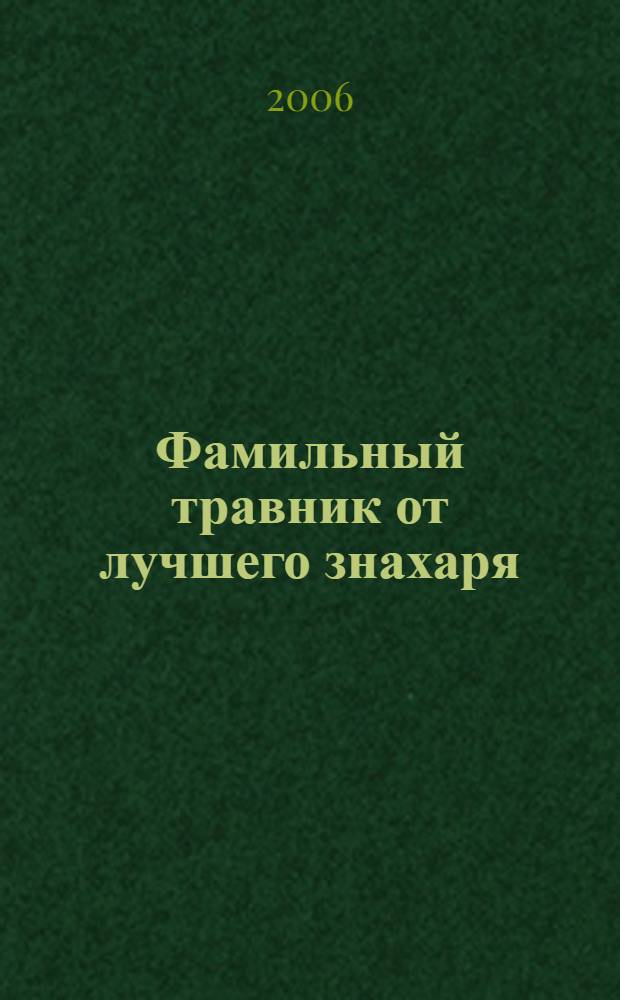 Фамильный травник от лучшего знахаря : впервые опубликованный сборник рецептов известного егеря Кузьмича