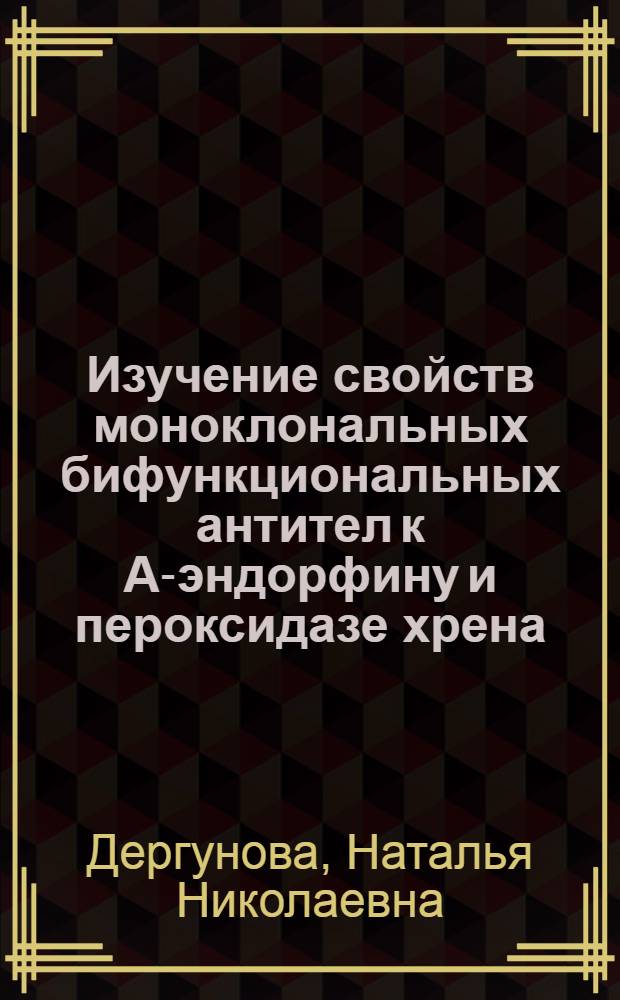 Изучение свойств моноклональных бифункциональных антител к А-эндорфину и пероксидазе хрена : автореф. дис. на соиск. учен. степ. к.б.н. : спец. 14.00.36