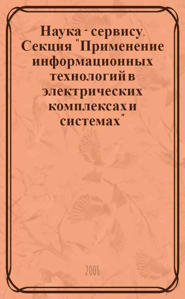 Наука - сервису. Секция "Применение информационных технологий в электрических комплексах и системах" : XI-я Международная научно-практическая конференция, 23 мая 2006 г. : сборник научных статей