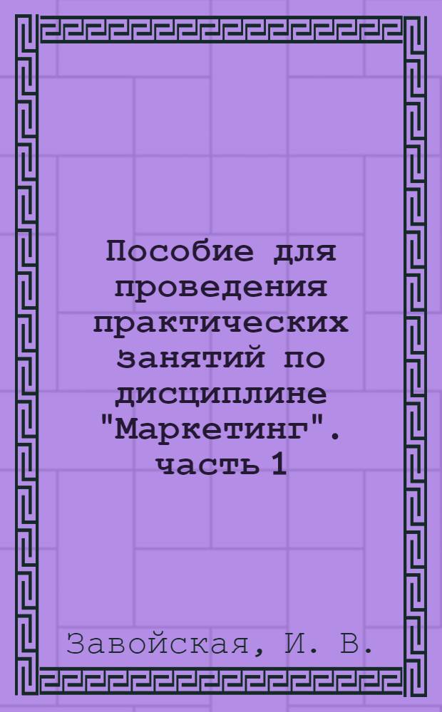 Пособие для проведения практических занятий по дисциплине "Маркетинг". часть 1