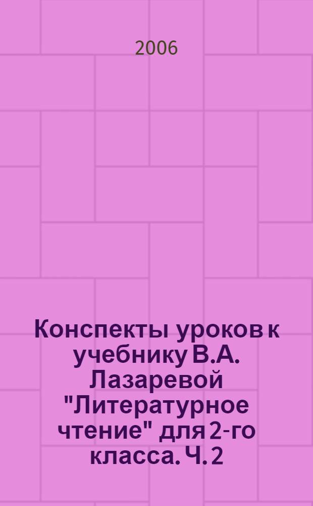 Конспекты уроков к учебнику В.А. Лазаревой "Литературное чтение" для 2-го класса. Ч. 2