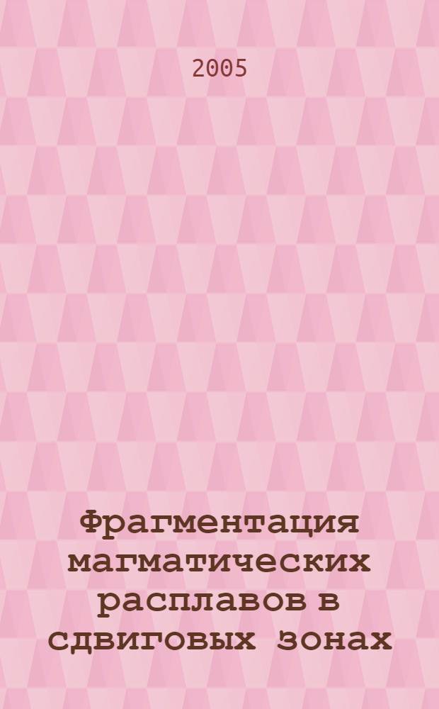 Фрагментация магматических расплавов в сдвиговых зонах : автореф. дис. на соиск. учен. степ. канд. геол.-минерал. наук : специальность 25.00.03 <Геотектоника и геодинамика>