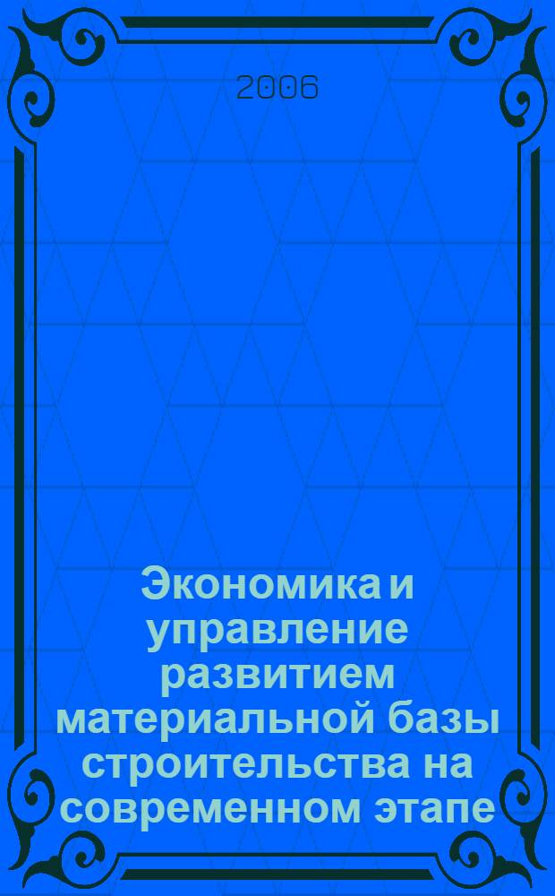 Экономика и управление развитием материальной базы строительства на современном этапе : монография