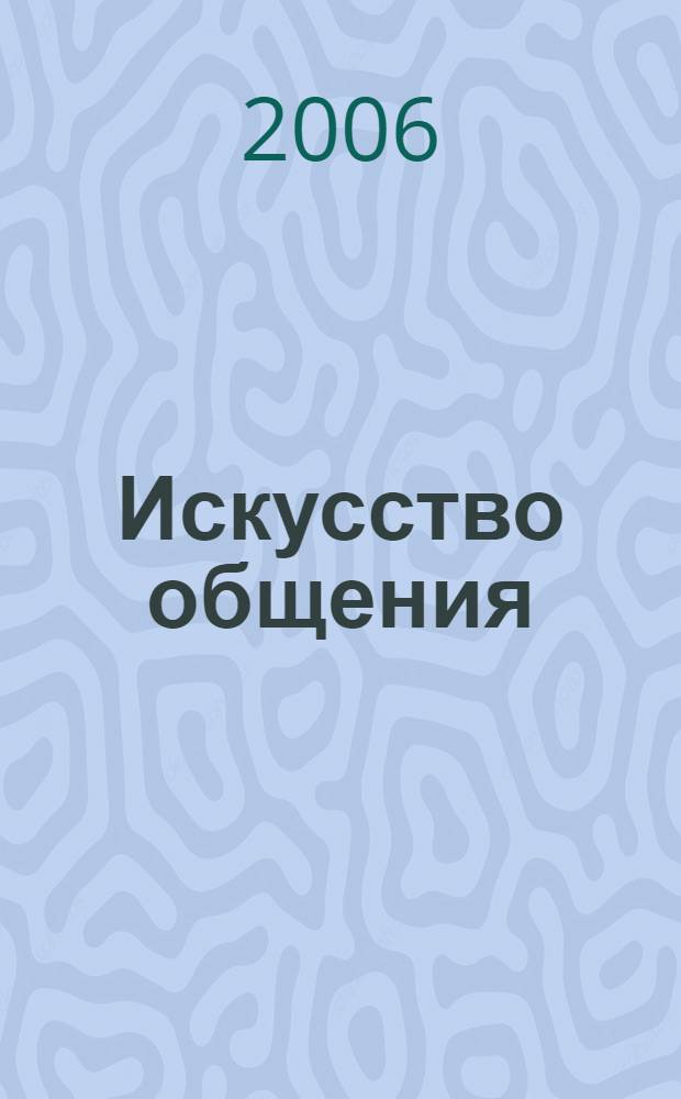Искусство общения : как понять себя и научиться разбираться в людях : учебное пособие