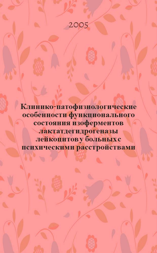 Клинико-патофизиологические особенности функционального состояния изоферментов лактатдегидрогеназы лейкоцитов у больных с психическими расстройствами : автореф. дис. на соиск. учен. степ. д-ра мед. наук : специальность 14.00.18 <Психиатрия> : специальность 14.00.16 <Патол. физиология>