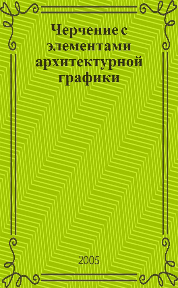 Черчение с элементами архитектурной графики : учебное пособие : для студентов специальности "Архитектура" и "Дизайн"