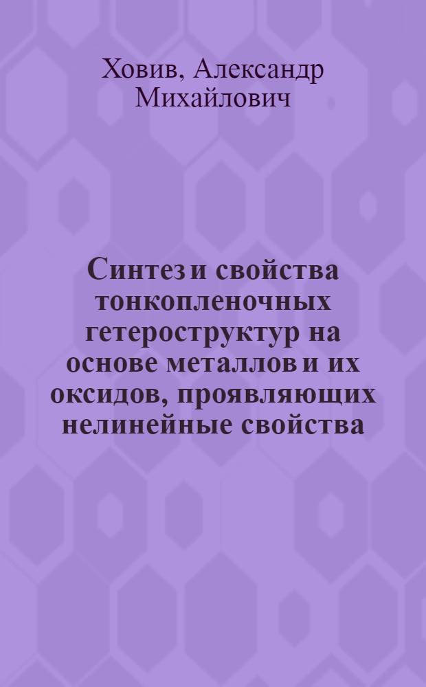 Синтез и свойства тонкопленочных гетероструктур на основе металлов и их оксидов, проявляющих нелинейные свойства : автореф. дис. на соиск. учен. степ. д-ра хим. наук : специальность 02.00.21 <Химия твердого тела>