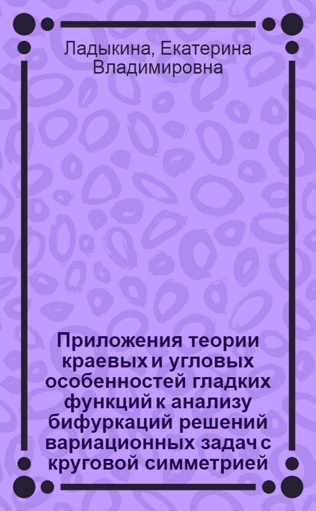 Приложения теории краевых и угловых особенностей гладких функций к анализу бифуркаций решений вариационных задач с круговой симметрией : автореф. дис. на соиск. учен. степ. канд. физ.-мат. наук : специальность 01.01.01 <Мат. анализ>