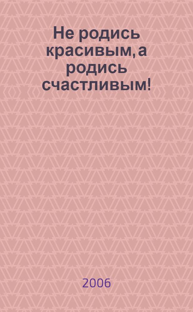Не родись красивым, а родись счастливым!