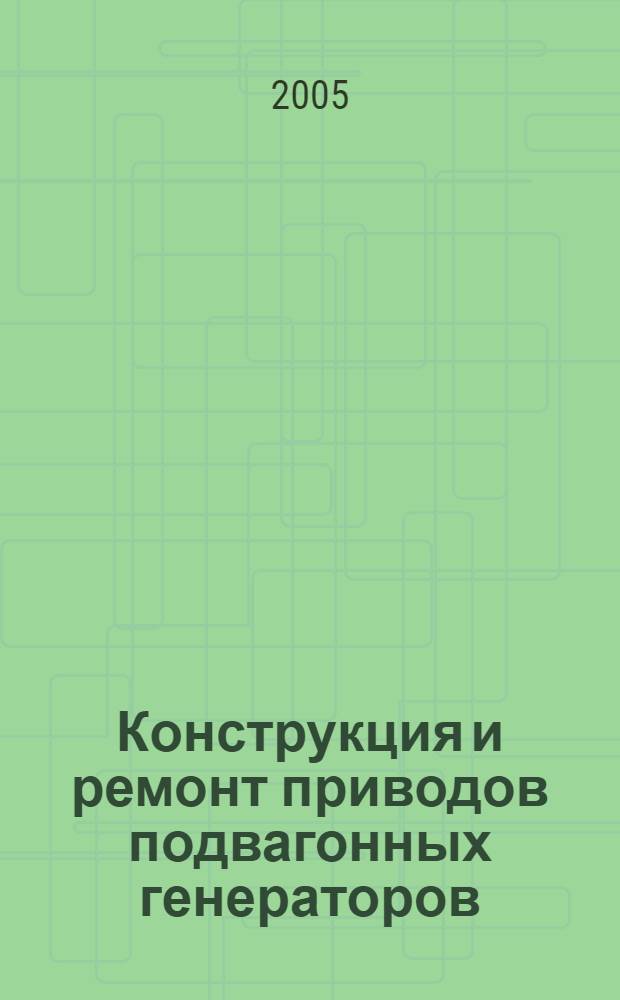 Конструкция и ремонт приводов подвагонных генераторов : учебное иллюстрированное пособие для студентов колледжей, техникумов и учащихся образовательных учреждений железнодорожного транспорта, осуществляющих профессиональную подготовку