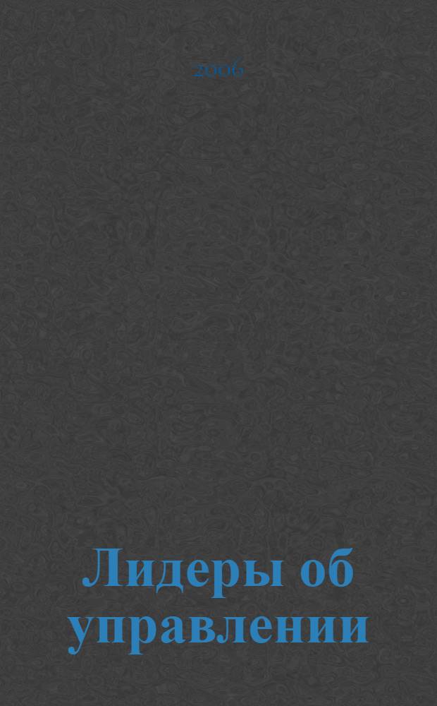 Лидеры об управлении : разговор начистоту : сборник интервью, взятых Мередит Эшби и Стивеном Майлзом у самых успешных руководителей