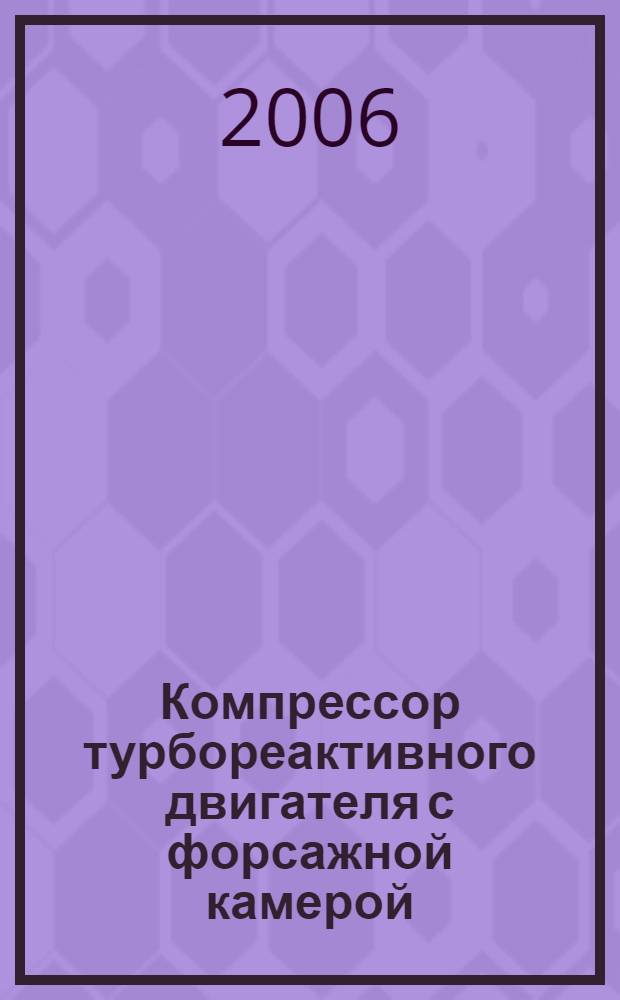 Компрессор турбореактивного двигателя с форсажной камерой : учебное пособие : для самостоятельной работы студентам специальностей 160200 - "Авиационные двигатели и энергетические установки" и 160400 - "Ракетные двигатели" при изучении курса "Газотурбинные двигатели"