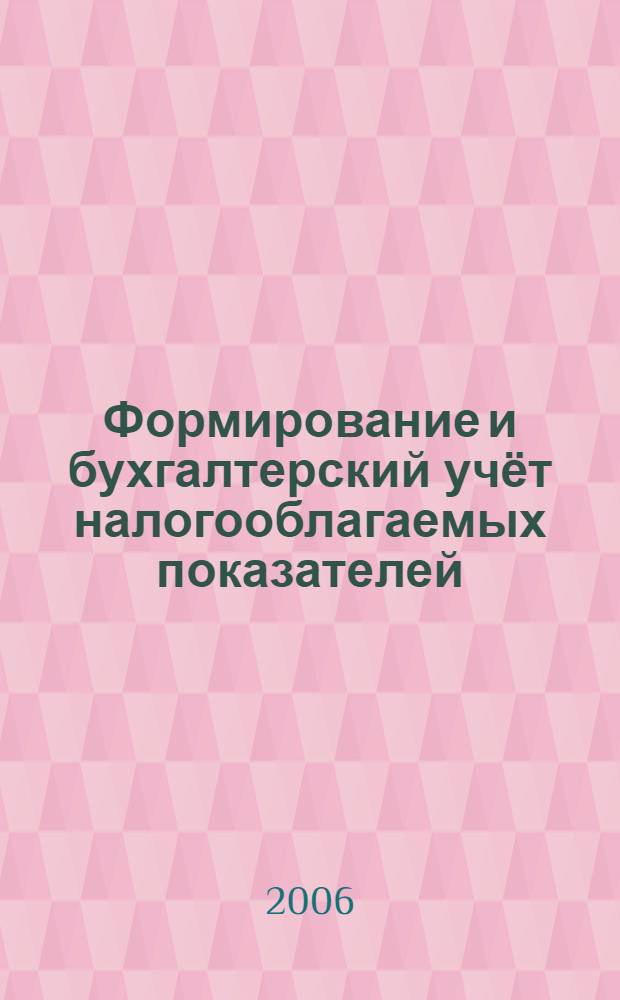 Формирование и бухгалтерский учёт налогооблагаемых показателей : учеб. пособие : для студентов, обучающихся по специальности "Бухгалт. учёт, анализ и аудит"
