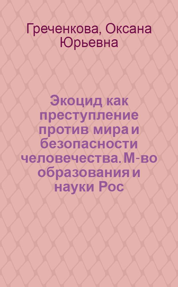 Экоцид как преступление против мира и безопасности человечества. М-во образования и науки Рос. Федерации, Федер. агентство по образованию, Юж.-Рос. гос. ун-т экономики и сервиса : монография