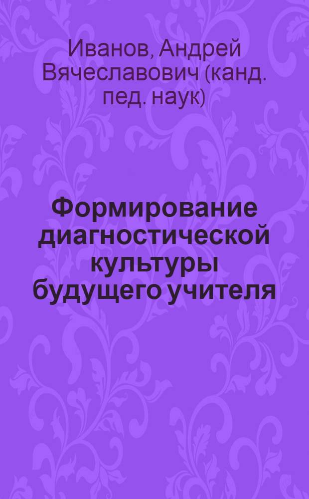 Формирование диагностической культуры будущего учителя : автореф. дис. на соиск. учен. степ. канд. пед. наук : специальность 13.00.01 <Общ. педагогика, история педагогики и образования>