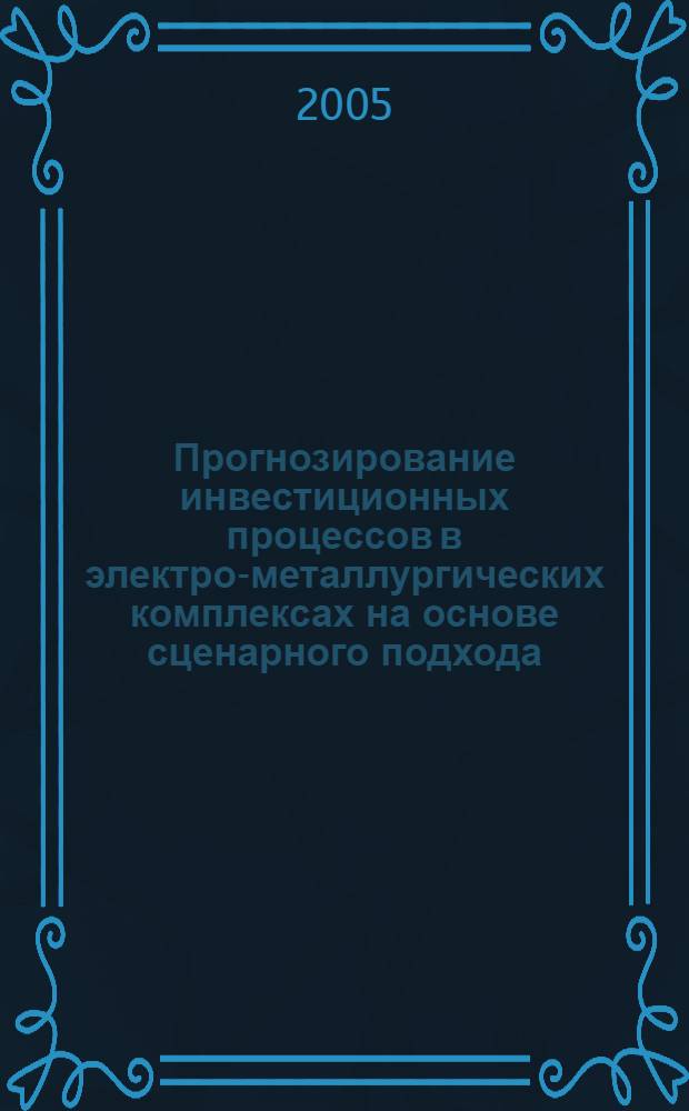 Прогнозирование инвестиционных процессов в электро-металлургических комплексах на основе сценарного подхода : автореф. дис. на соиск. учен. степ. канд. экон. наук : специальность 08.00.05 <Экономика и упр. нар. хоз-вом>