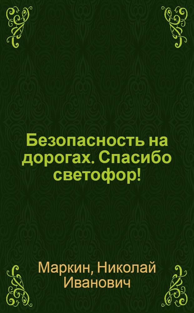 Безопасность на дорогах. Спасибо светофор! : значение сигналов светофора : пособие для детей дошкольного возраста