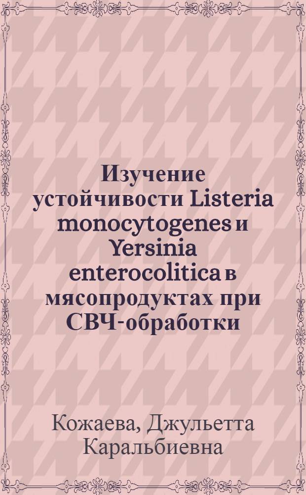 Изучение устойчивости Listeria monocytogenes и Yersinia enterocolitica в мясопродуктах при СВЧ-обработки : автореф. дис. на соиск. учен. степ. к.б.н. : спец. 16.00.03