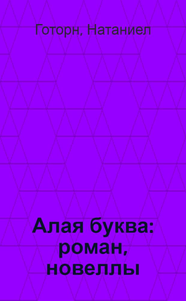 Алая буква : роман, новеллы : перевод с английского