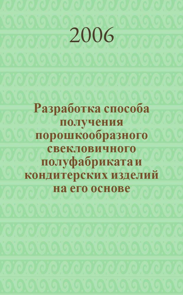 Разработка способа получения порошкообразного свекловичного полуфабриката и кондитерских изделий на его основе : автореф. дис. на соиск. учен. степ. к.т.н. : спец. 05.18.01 <Технология обраб., хранения и перераб. злаковых, бобовых культур, крупяных продуктов, плодоовощной продукции и виноградарства>