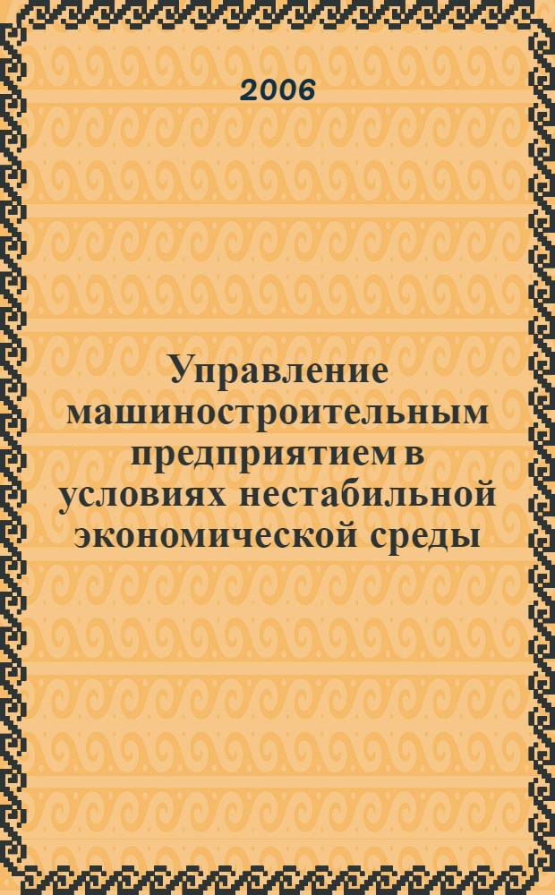 Управление машиностроительным предприятием в условиях нестабильной экономической среды : автореф. дис. на соиск. учен. степ. д.э.н. : спец. 08.00.05 <Экономика и упр. нар. хоз-вом>