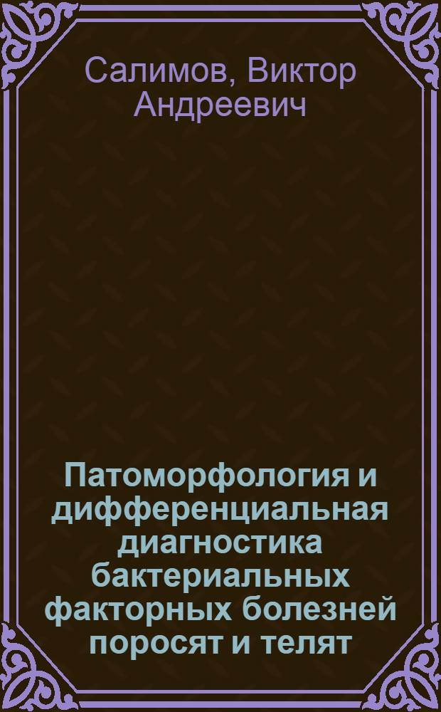 Патоморфология и дифференциальная диагностика бактериальных факторных болезней поросят и телят : автореф. дис. на соиск. учен. степ. д.вет.н. : спец. 16.00.02 <Патология, онкология и морфология животных> : спец. 16.00.03 <Ветеринар. микробиология, вирусология, эпизоотология, микология с микотоксикологией и иммунология>