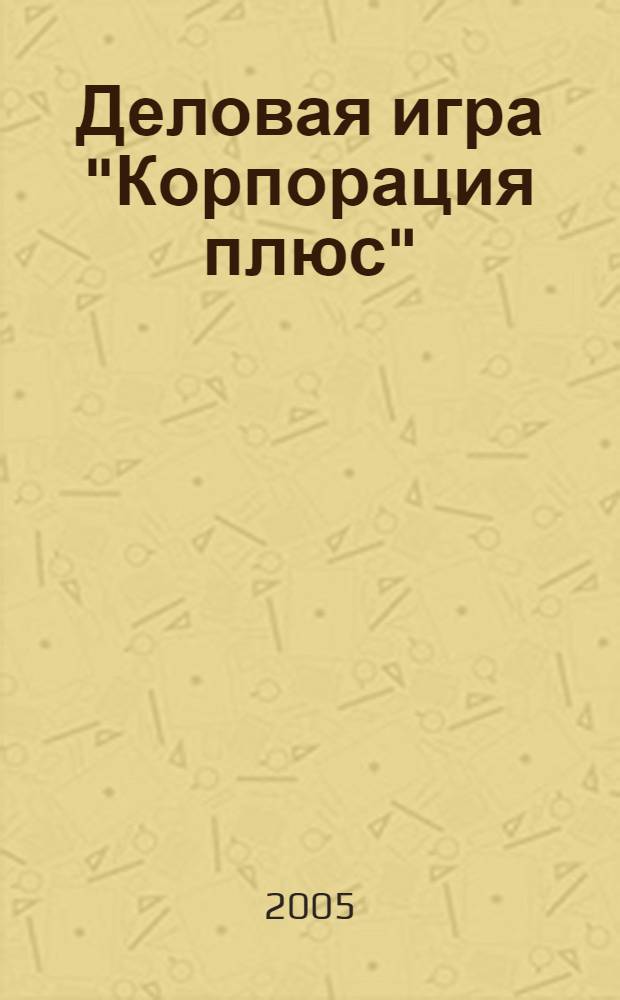 Деловая игра "Корпорация плюс" : учебно-методическое пособие