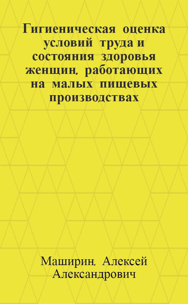 Гигиеническая оценка условий труда и состояния здоровья женщин, работающих на малых пищевых производствах : автореф. дис. на соиск. учен. степ. канд. мед. наук : специальность 14.00.07 <Гигиена>