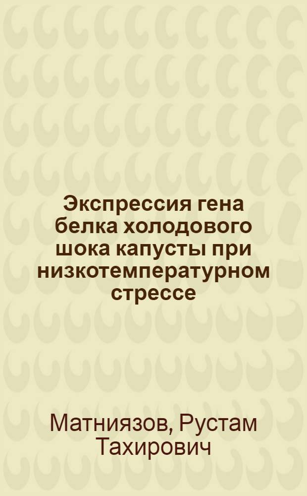 Экспрессия гена белка холодового шока капусты при низкотемпературном стрессе : автореф. дис. на соиск. учен. степ. канд. биол. наук : специальность 03.00.03 <Молекуляр. биология>