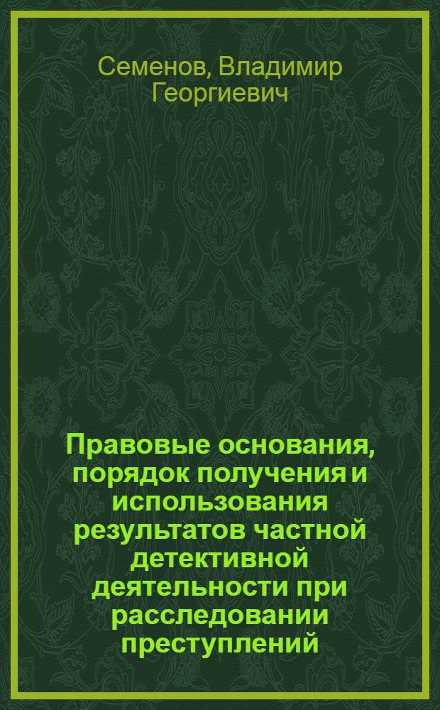 Правовые основания, порядок получения и использования результатов частной детективной деятельности при расследовании преступлений : автореф. дис. на соиск. учен. степ. канд. юрид. наук : специальность 12.00.09 <Уголов. процесс, криминалистика и судеб. экспертиза; оператив.-розыскная деятельность>