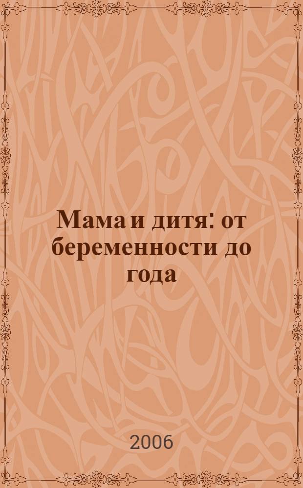 Мама и дитя : от беременности до года : полное российское руководство : новейшая версия