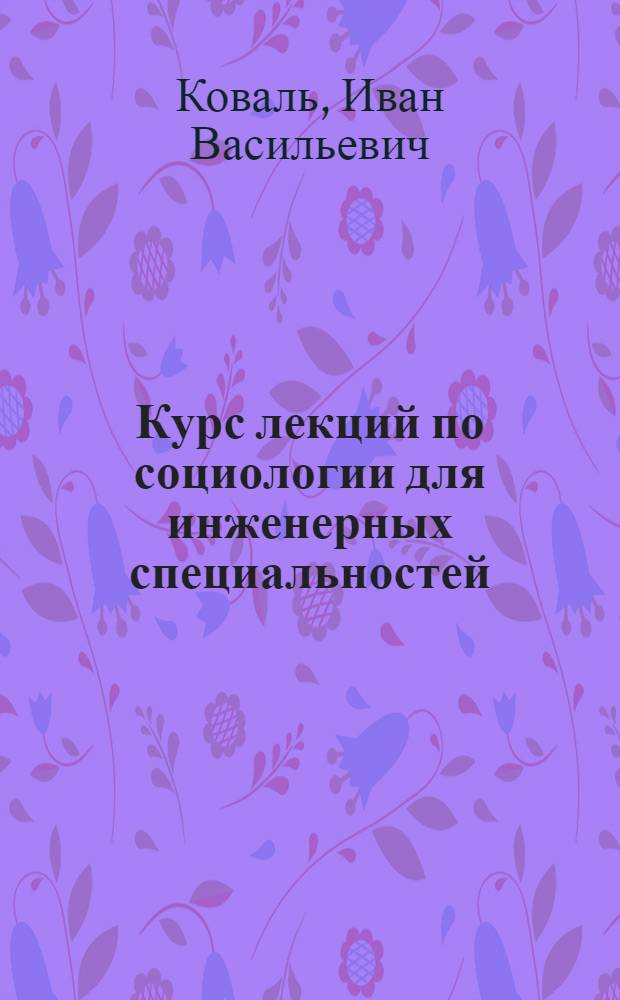 Курс лекций по социологии для инженерных специальностей : метод. пособие для преподавателей, аспирантов, студентов всех специальностей