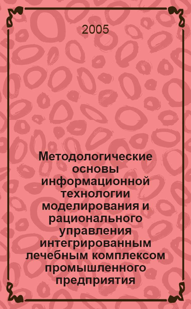 Методологические основы информационной технологии моделирования и рационального управления интегрированным лечебным комплексом промышленного предприятия : автореф. дис. на соиск. учен. степ. д-ра мед. наук : специальность 05.13.01 <Систем. анализ, упр. и обраб. информ.>