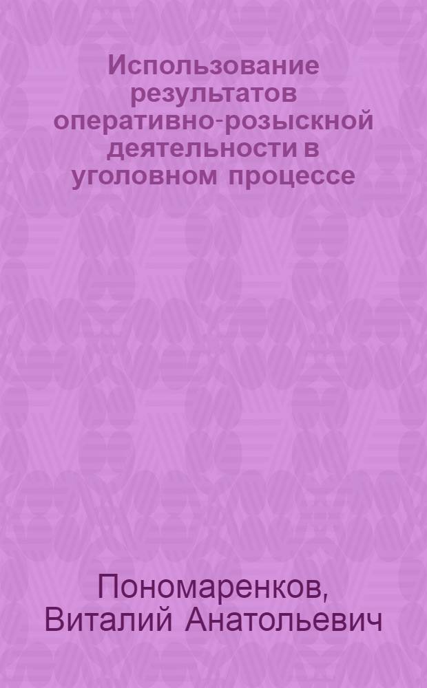 Использование результатов оперативно-розыскной деятельности в уголовном процессе : учебное пособие