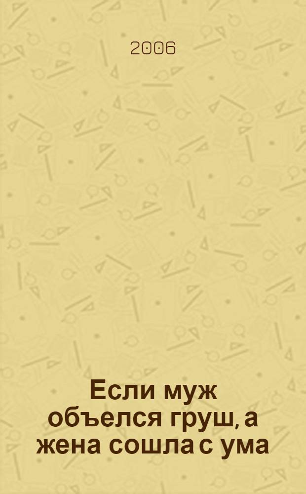 Если муж объелся груш, а жена сошла с ума : Брак. Наследство. Дети : разговор по душам с юристом и психологом